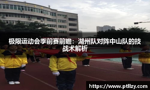极限运动会季前赛前瞻：湖州队对阵中山队的技战术解析