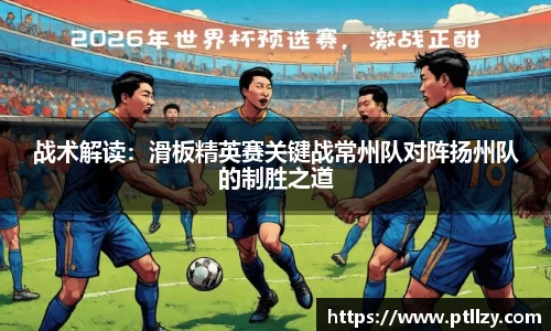 战术解读：滑板精英赛关键战常州队对阵扬州队的制胜之道