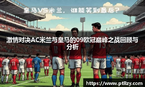 激情对决AC米兰与皇马的09欧冠巅峰之战回顾与分析