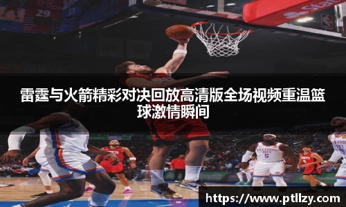雷霆与火箭精彩对决回放高清版全场视频重温篮球激情瞬间