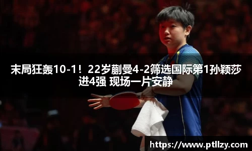 末局狂轰10-1！22岁蒯曼4-2筛选国际第1孙颖莎进4强 现场一片安静