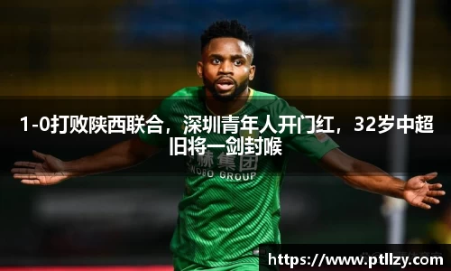 1-0打败陕西联合，深圳青年人开门红，32岁中超旧将一剑封喉
